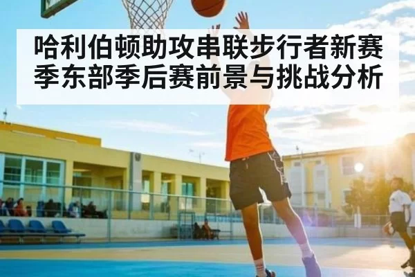 哈利伯顿助攻串联步行者新赛季东部季后赛前景与挑战分析